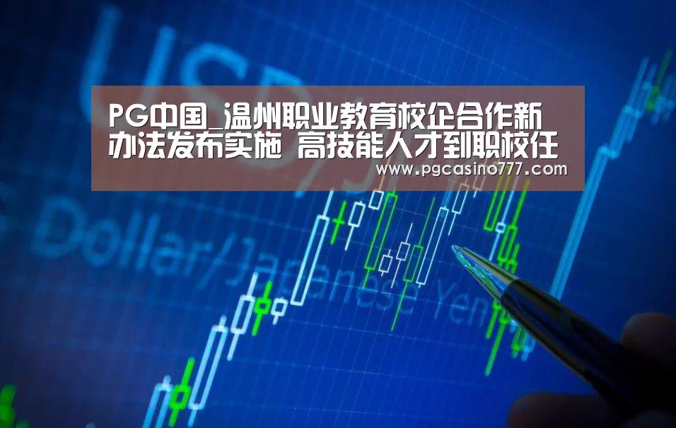 PG中国_温州职业教育校企合作新办法发布实施 高技能人才到职校任教只需考察(图2) PG地址