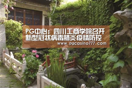PG中心:四川工商学院召开新型冠状病毒肺炎疫情防控预案制定工作专题会(图1) PG地址