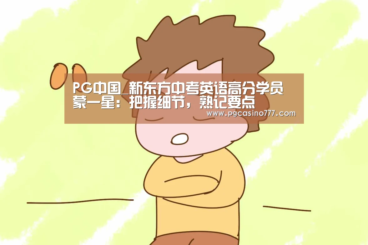 PG中国_新东方中考英语高分学员蒙一星:把握细节,熟记要点(图1) PG地址