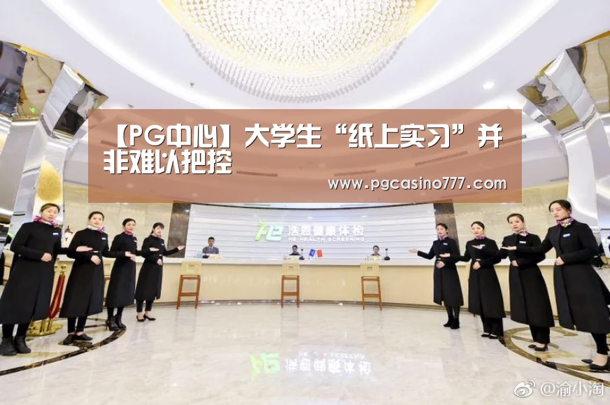 【PG中心】大学生“纸上实习”并非难以把控(图2) PG地址