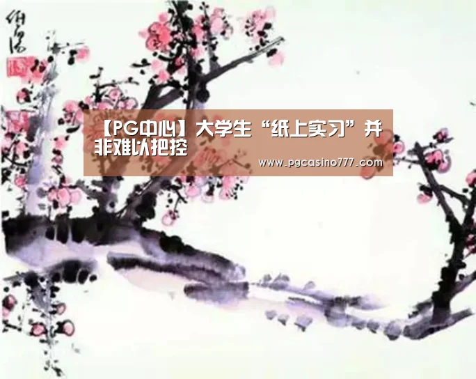 【PG中心】大学生“纸上实习”并非难以把控(图1) PG地址